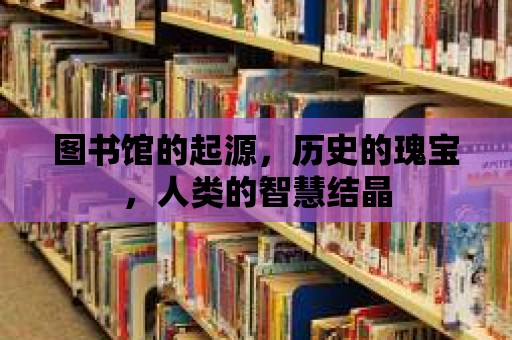 圖書館的起源，歷史的瑰寶，人類的智慧結晶