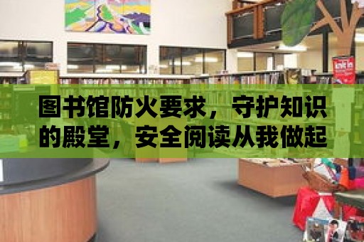 圖書館防火要求，守護知識的殿堂，安全閱讀從我做起