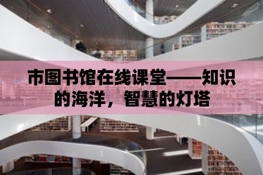 市圖書館在線課堂——知識的海洋，智慧的燈塔