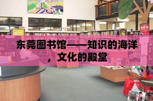 東莞圖書館——知識的海洋，文化的殿堂