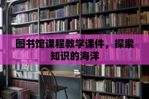 圖書館課程教學課件，探索知識的海洋