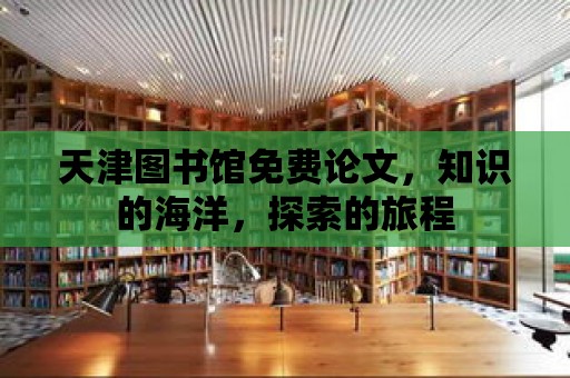 天津圖書館免費論文，知識的海洋，探索的旅程