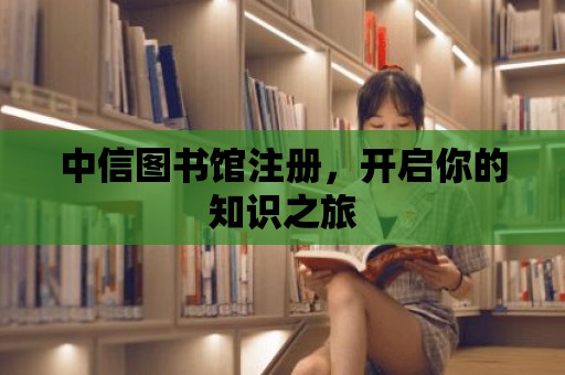 中信圖書館注冊，開啟你的知識之旅