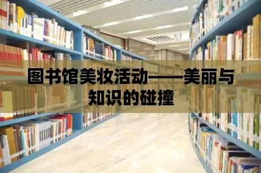 圖書館美妝活動——美麗與知識的碰撞