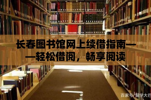 長春圖書館網上續借指南——輕松借閱，暢享閱讀