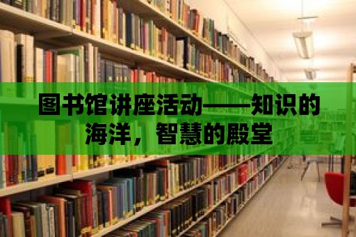 圖書館講座活動——知識的海洋，智慧的殿堂