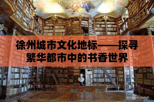 徐州城市文化地標(biāo)——探尋繁華都市中的書香世界