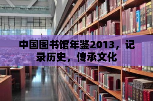 中國圖書館年鑒2013，記錄歷史，傳承文化