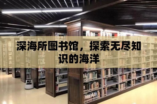 深海所圖書館，探索無盡知識(shí)的海洋