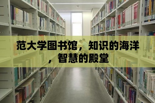 范大學圖書館，知識的海洋，智慧的殿堂