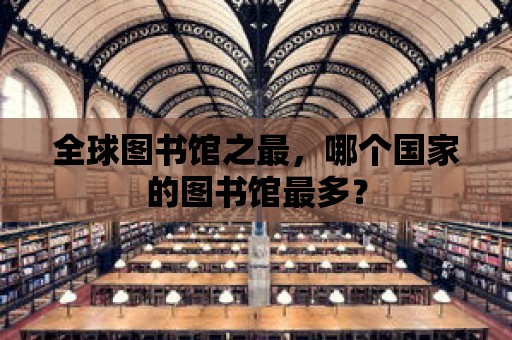 全球圖書館之最，哪個國家的圖書館最多？