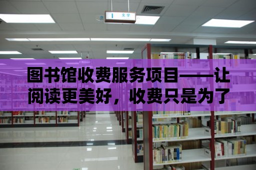 圖書館收費服務項目——讓閱讀更美好，收費只是為了更好的服務