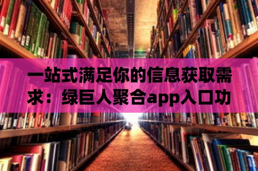 一站式滿足你的信息獲取需求：綠巨人聚合app入口功能！