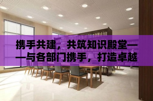 攜手共建，共筑知識(shí)殿堂——與各部門攜手，打造卓越圖書館