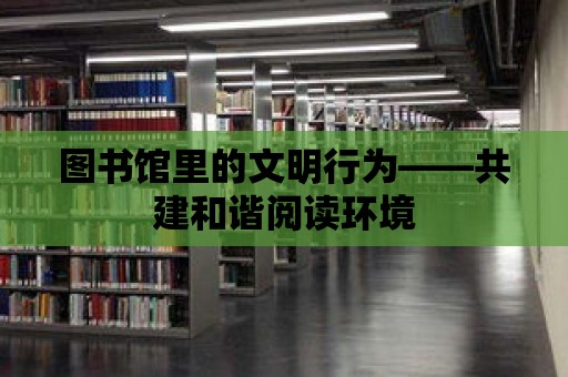 圖書館里的文明行為——共建和諧閱讀環境