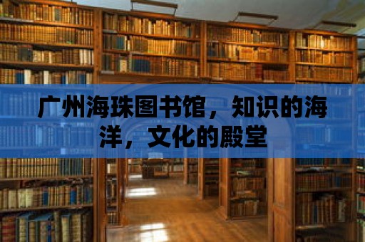 廣州海珠圖書館，知識的海洋，文化的殿堂