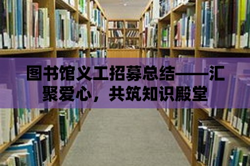 圖書館義工招募總結——匯聚愛心，共筑知識殿堂