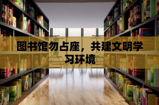 圖書館勿占座，共建文明學習環境