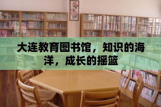 大連教育圖書館，知識的海洋，成長的搖籃