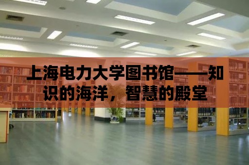 上海電力大學圖書館——知識的海洋，智慧的殿堂