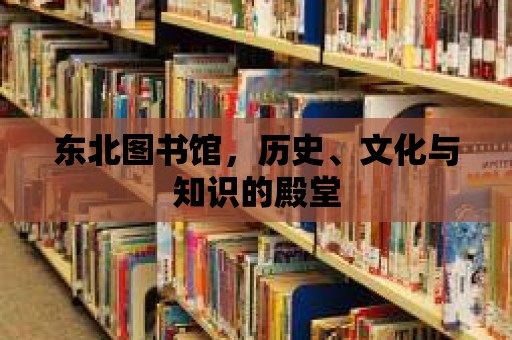 東北圖書(shū)館，歷史、文化與知識(shí)的殿堂