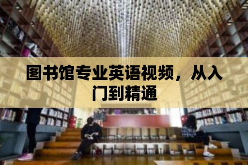 圖書館專業(yè)英語視頻，從入門到精通