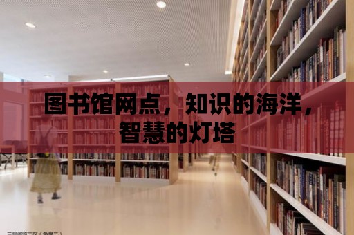 圖書館網點，知識的海洋，智慧的燈塔