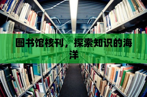 圖書館核刊，探索知識的海洋