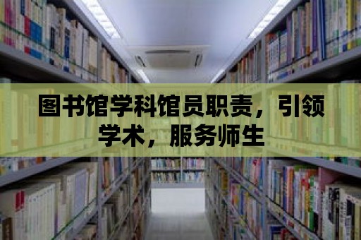 圖書(shū)館學(xué)科館員職責(zé)，引領(lǐng)學(xué)術(shù)，服務(wù)師生