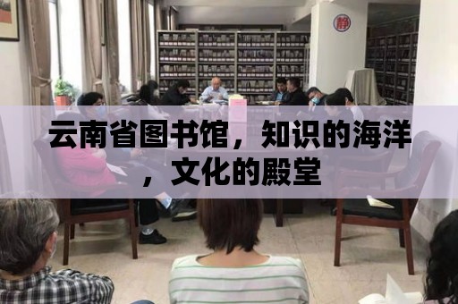 云南省圖書館，知識的海洋，文化的殿堂