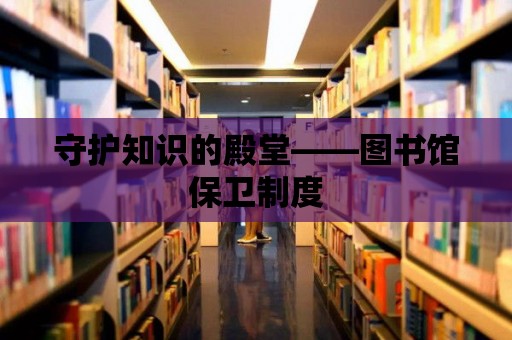 守護知識的殿堂——圖書館保衛制度