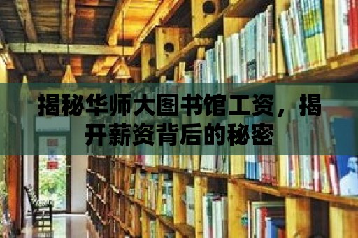 揭秘華師大圖書館工資，揭開薪資背后的秘密