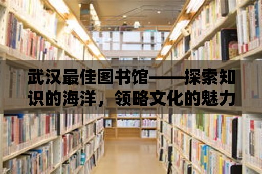 武漢最佳圖書(shū)館——探索知識(shí)的海洋，領(lǐng)略文化的魅力