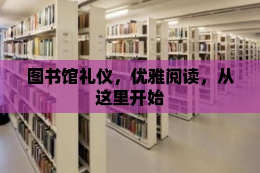 圖書館禮儀，優(yōu)雅閱讀，從這里開始