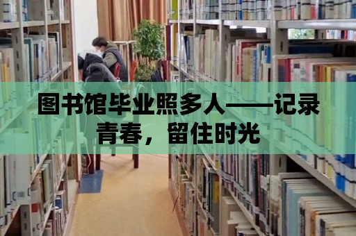 圖書館畢業照多人——記錄青春，留住時光