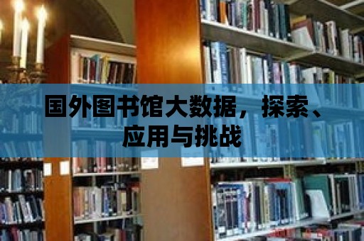 國外圖書館大數(shù)據(jù)，探索、應(yīng)用與挑戰(zhàn)