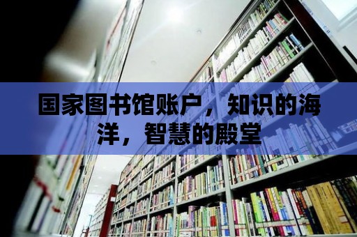 國家圖書館賬戶，知識的海洋，智慧的殿堂