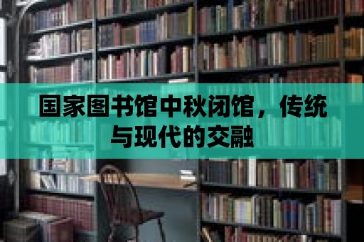 國家圖書館中秋閉館，傳統與現代的交融