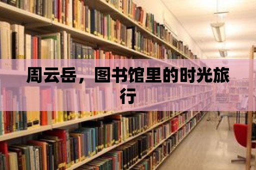 周云岳，圖書館里的時(shí)光旅行