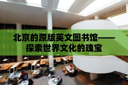 北京的原版英文圖書館——探索世界文化的瑰寶