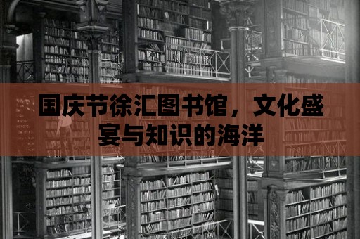 國(guó)慶節(jié)徐匯圖書館，文化盛宴與知識(shí)的海洋