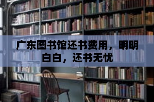 廣東圖書館還書費用，明明白白，還書無憂