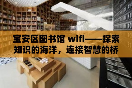 寶安區(qū)圖書館 wifi——探索知識(shí)的海洋，連接智慧的橋梁