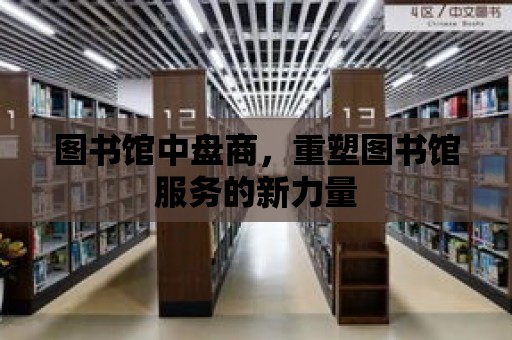 圖書館中盤商，重塑圖書館服務(wù)的新力量