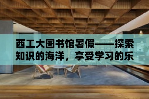 西工大圖書館暑假——探索知識的海洋，享受學習的樂趣