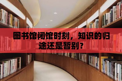 圖書館閉館時刻，知識的歸途還是暫別？