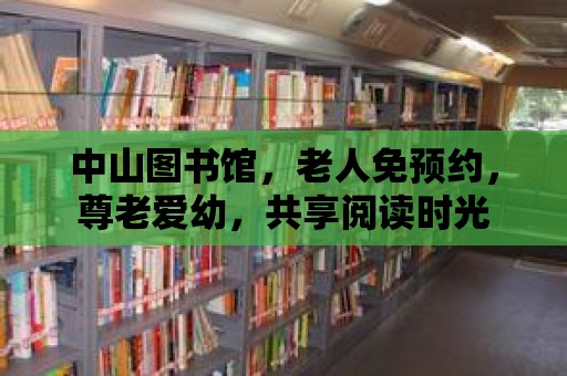 中山圖書(shū)館，老人免預(yù)約，尊老愛(ài)幼，共享閱讀時(shí)光