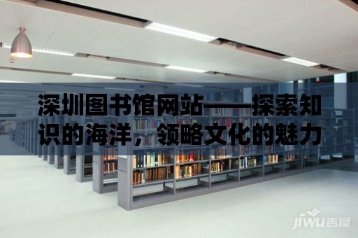 深圳圖書館網站——探索知識的海洋，領略文化的魅力