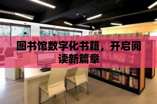 圖書館數字化書籍，開啟閱讀新篇章