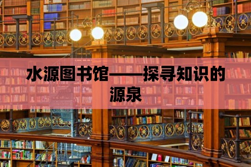 水源圖書館——探尋知識的源泉